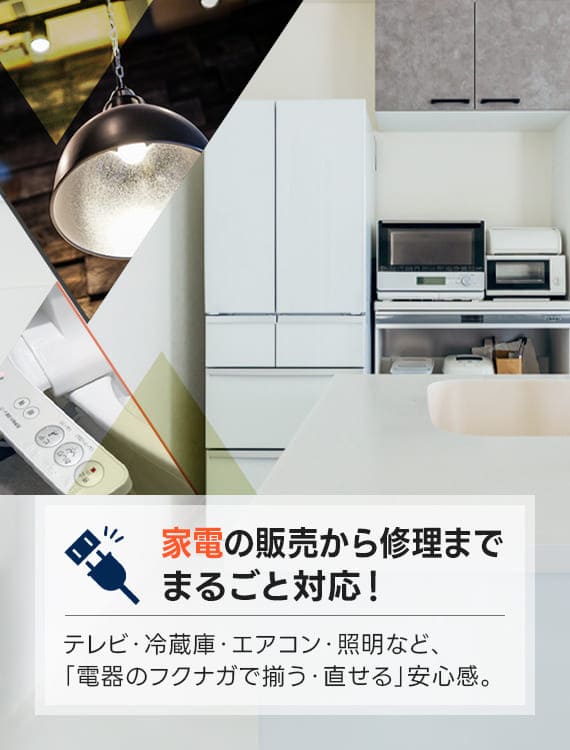 家電の販売から修理まで、まるごと対応！テレビ・冷蔵庫・エアコン・照明など、「電器のフクナガで揃う・直せる」安心感。